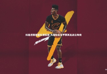 南宫游戏官网-科曼透露德容伤情轻微 为保险起见不派其出战立陶宛