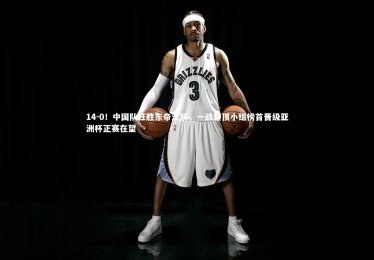 【南宫体育】14-0！中国队狂胜东帝汶队，一战登顶小组榜首晋级亚洲杯正赛在望