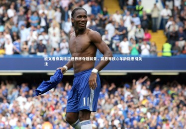 南宫28|欧文看衰英格兰世界杯夺冠前景，凯恩等核心年龄隐患引关注