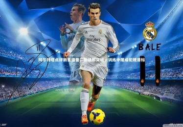 南宫大舞台：阿尔特塔点评新星道曼，登场即突破，训练中屡成犯规目标