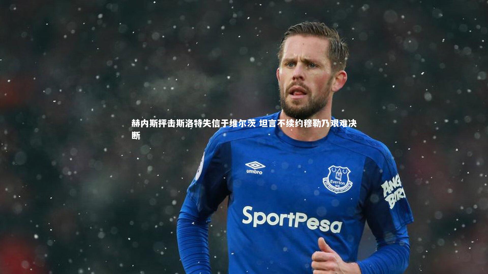 赫内斯抨击斯洛特失信于维尔茨 坦言不续约穆勒乃艰难决断